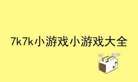 7k7k4399小游戏(7k7k4399小游戏手机版)