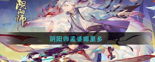 阴阳师孟婆哪里多(阴阳师孟婆哪里多最新)